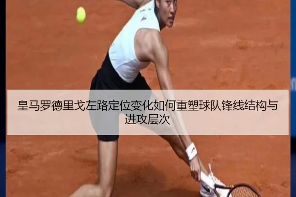皇马罗德里戈左路定位变化如何重塑球队锋线结构与进攻层次